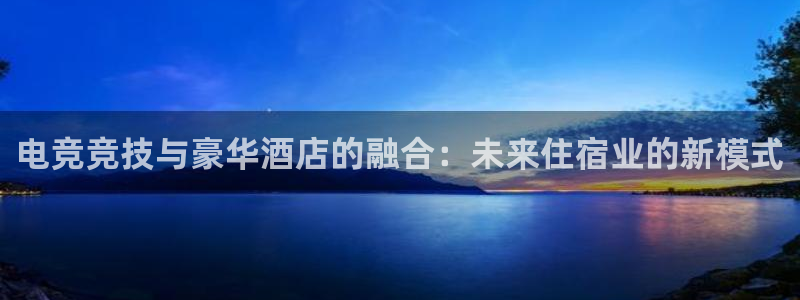 多宝电竞下载：电竞竞技与豪华酒店的融合：未来住宿业的新模式