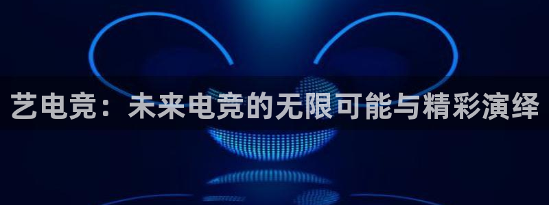 多宝电竞app：艺电竞：未来电竞的无限可能与精彩演绎