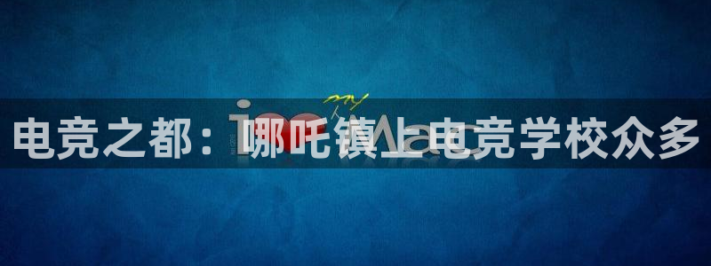 多宝电竞：电竞之都：哪吒镇上电竞学校众多